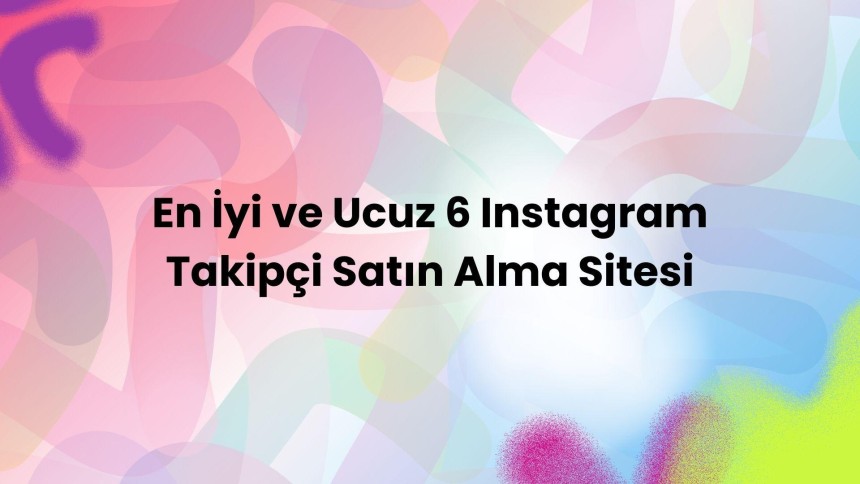 En İyi ve Ucuz 6 Instagram Takipçi Satın Alma Sitesi