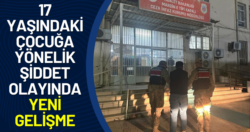 17 yaşındaki çocuğa yönelik şiddet olayında yeni gelişme