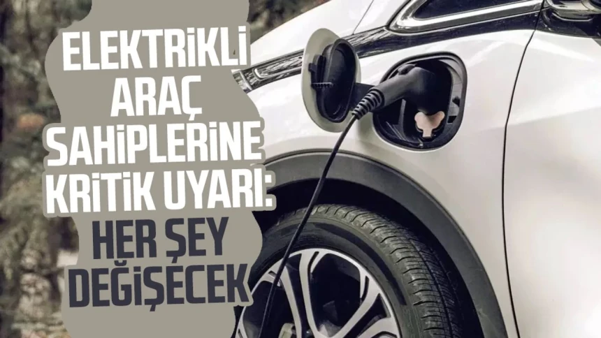 Elektrikli araç kullanıcıları dikkat: O tarihten itibaren her şey değişecek