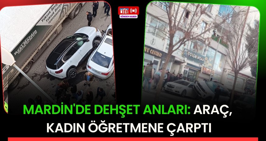 Mardin'de dehşet anları: Araç, kadın öğretmene çarptı