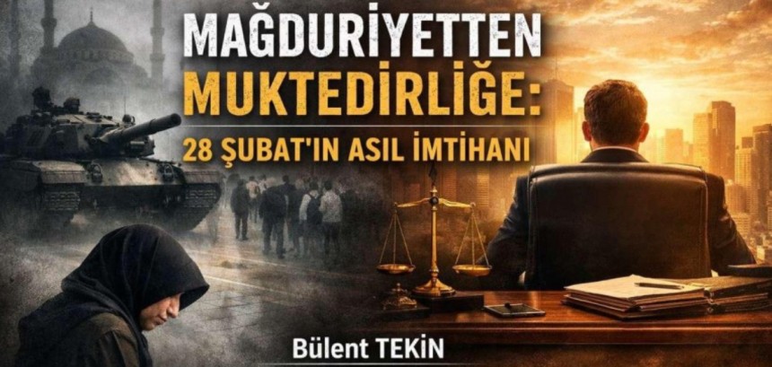 MAĞDURİYETTEN MUKTEDİRLİĞE: 28 ŞUBAT’IN ASIL İMTİHANI