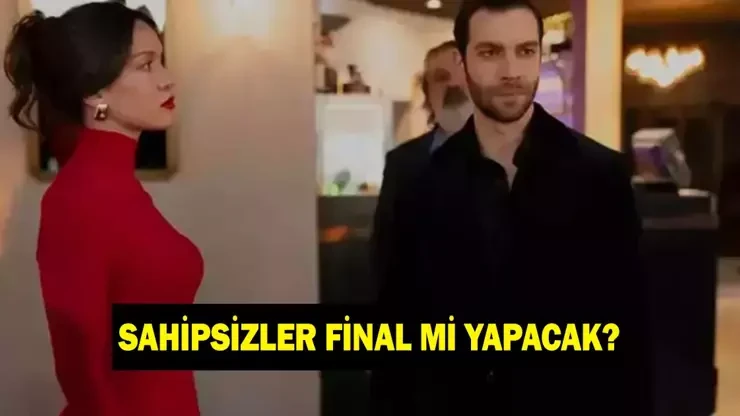 Sahipsizler dizisi final mi yapıyor? Sahipsizler ne zaman final yapıyor? Neden final yapıyor?