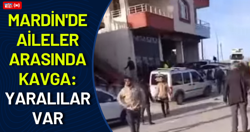 Mardin'de aileler arasında kavga: Yaralılar Var