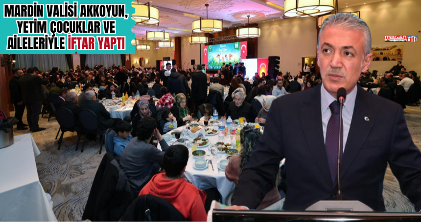 Mardin Valisi Akkoyun, yetim çocuklar ve aileleriyle iftar yaptı