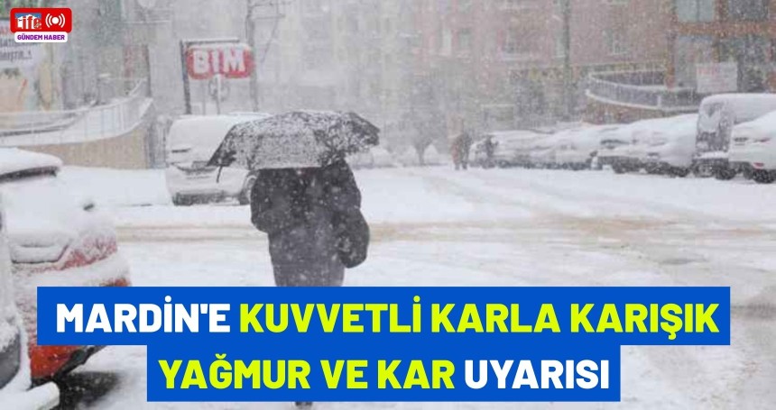 Meteoroloji'den Mardin'e kuvvetli karla karışık yağmur ve kar uyarısı