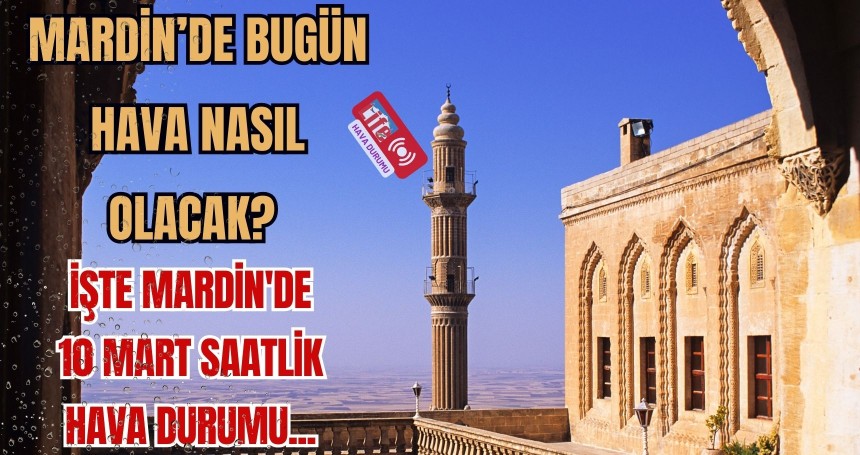 Mardin’de Bugün Hava Nasıl Olacak? İşte Saat Saat 10 Mart Hava Durumu