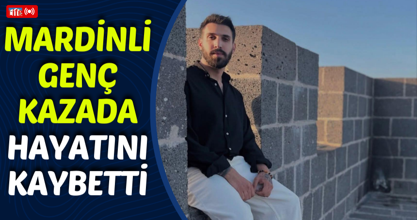 Mardinli genç kazada hayatını kaybetti