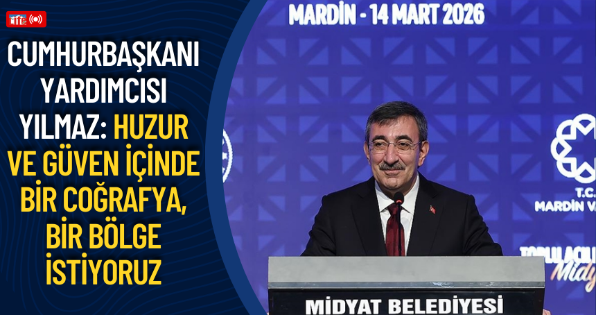 Cumhurbaşkanı Yardımcısı Yılmaz: Huzur ve güven içinde bir coğrafya, bir bölge istiyoruz