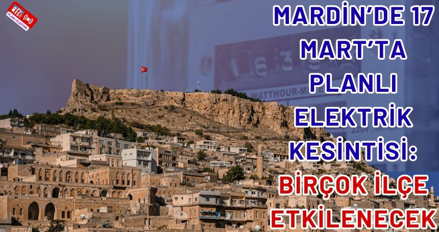 Mardin’de 17 Mart'ta Geniş Çaplı Planlı Elektrik Kesintisi Uyarısı