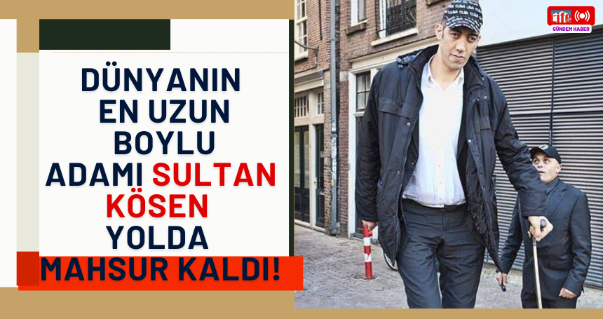 Dünyanın En Uzun Boylu Adamı Sultan Kösen Yolda Mahsur Kaldı!