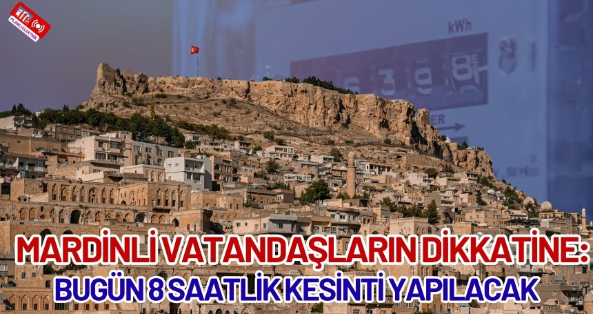 Mardinli Vatandaşların Dikkatine: Bugün 8 Saatlik Kesinti Yapılacak