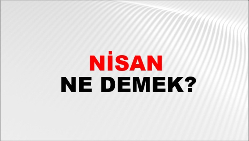 Nisan ne demek? Nisan kelimesinin anlamı nedir? TDK'ye göre "nisan" anlama geliyor?