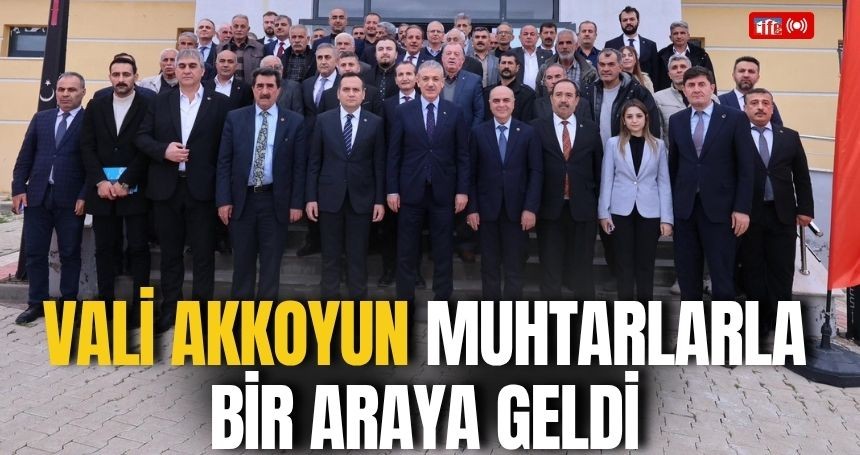 Vali Akkoyun muhtarlarla bir araya geldi