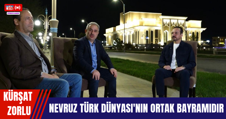 Zorlu: Nevruz Türk Dünyası'nın Ortak Bayramıdır