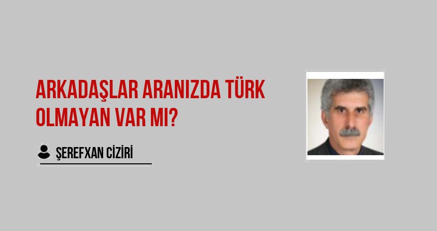 Arkadaşlar aranızda Türk olmayan var mı?