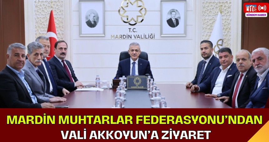 Mardin Muhtarlar Federasyonu’ndan Vali Akkoyun’a Ziyaret