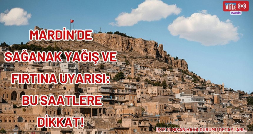 Mardin’de Sağanak Yağış ve Fırtına Uyarısı: Bu Saatlere Dikkat!