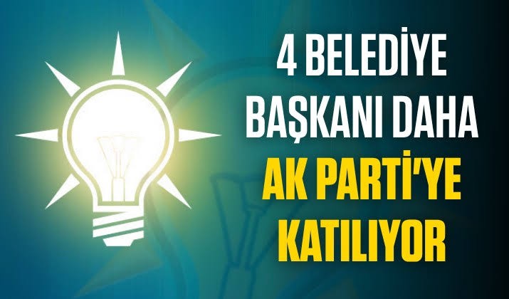 4 ilden 4 Belediye Başkanı daha AK Parti'ye geçiyor