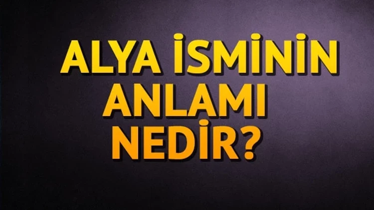 Alya isminin anlamı nedir? Alya isminin kökeni nedir? Alya ismi Kur'an'da geçiyor mu? Alya isminin özellikleri