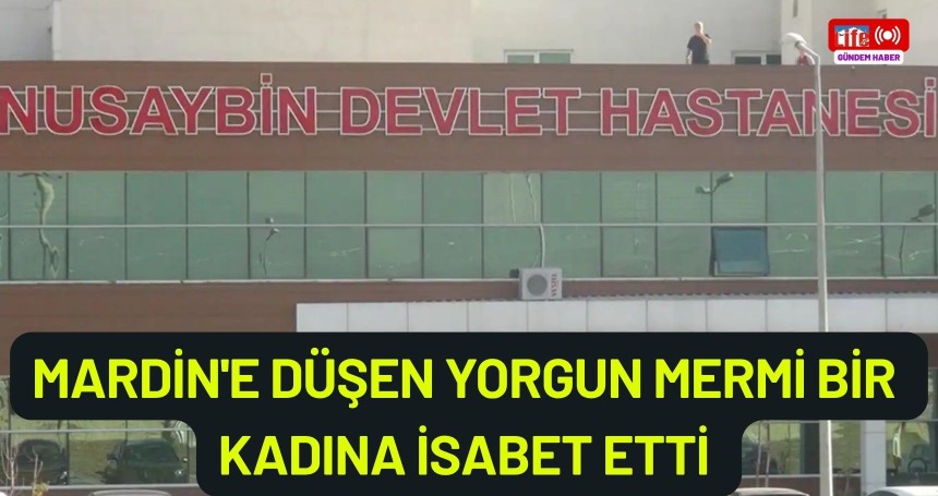 Mardin'e düşen yorgun mermi bir kadına isabet etti