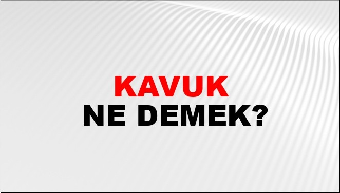 Kavuk ne demek? TDK'ye göre kavuk ne anlama geliyor? Kavuk kelimesinin kökeni