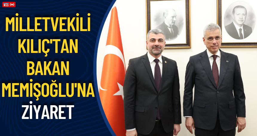 Milletvekili Kılıç'tan Bakan Memişoğlu'na ziyaret