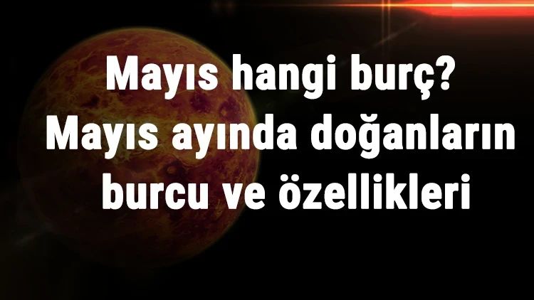 Mayıs ayı hangi burç? Mayıs ayında doğanlar hangi burç? Mayıs ayı burcunun özellikleri