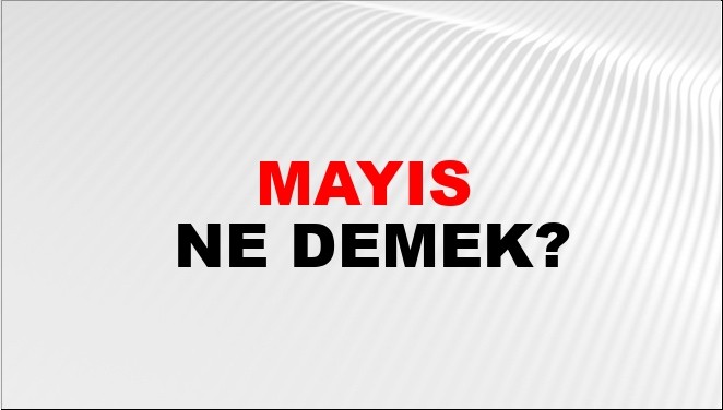 Mayıs ne demek? TDK'ye göre Mayıs kelimesinin anlamı nedir? Kökeni ne?