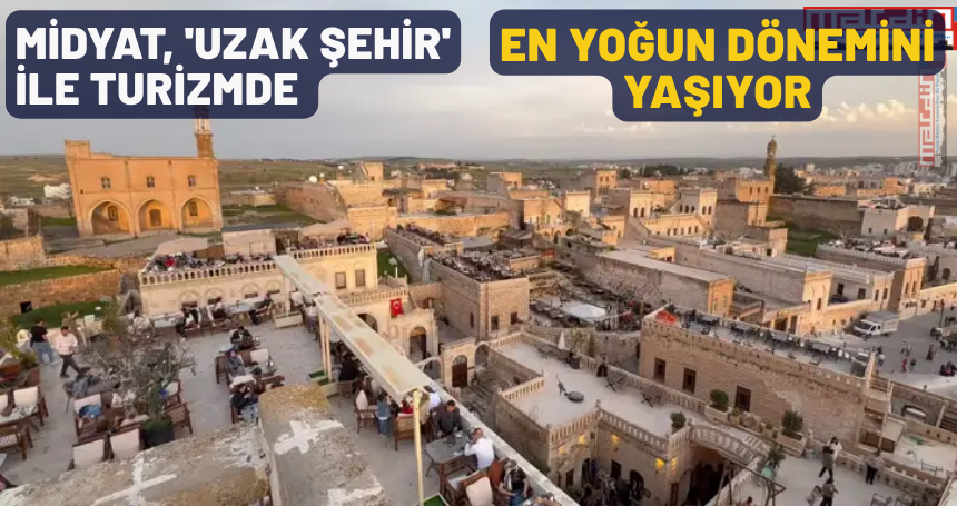Midyat, 'Uzak Şehir' ile turizmde en yoğun dönemini yaşıyor