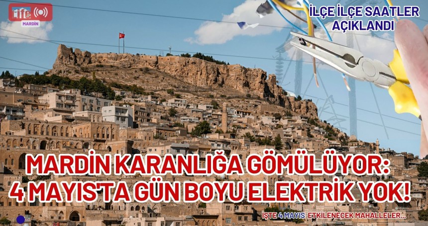 MARDİN KARANLIĞA GÖMÜLÜYOR: 4 Mayıs'ta gün boyu elektrik yok!