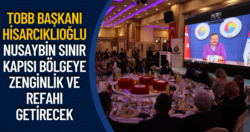 TOBB Başkanı Hisarcıklıoğlu: Nusaybin Sınır Kapısı bölgeye zenginlik ve refahı getirecek