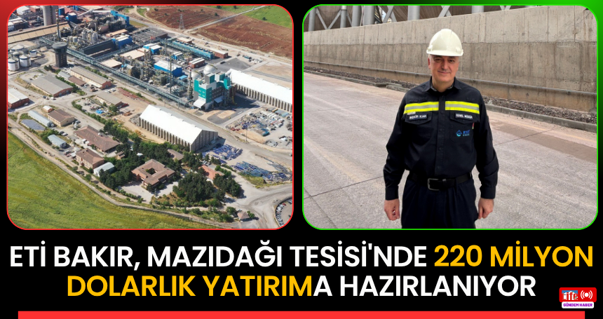 Eti Bakır, Mazıdağı Tesisi'nde 220 milyon dolarlık yatırıma hazırlanıyor