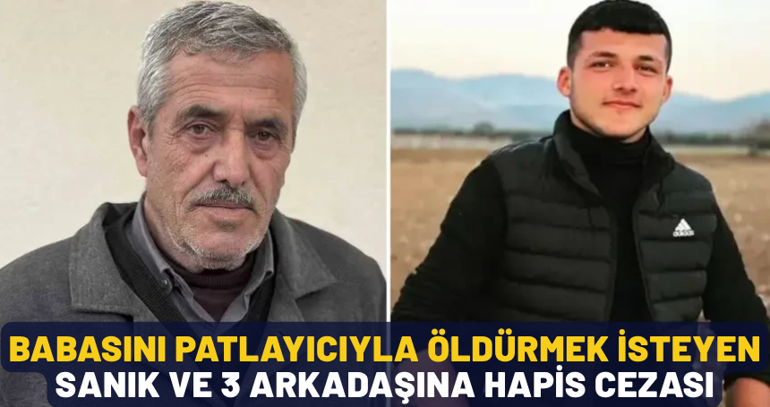Miras için babasını patlayıcıyla öldürmek isteyen sanık ve 3 arkadaşına hapis cezası