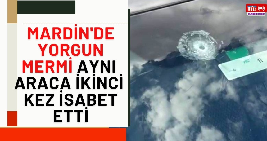 Mardin'de yorgun mermi aynı araca ikinci kez isabet etti