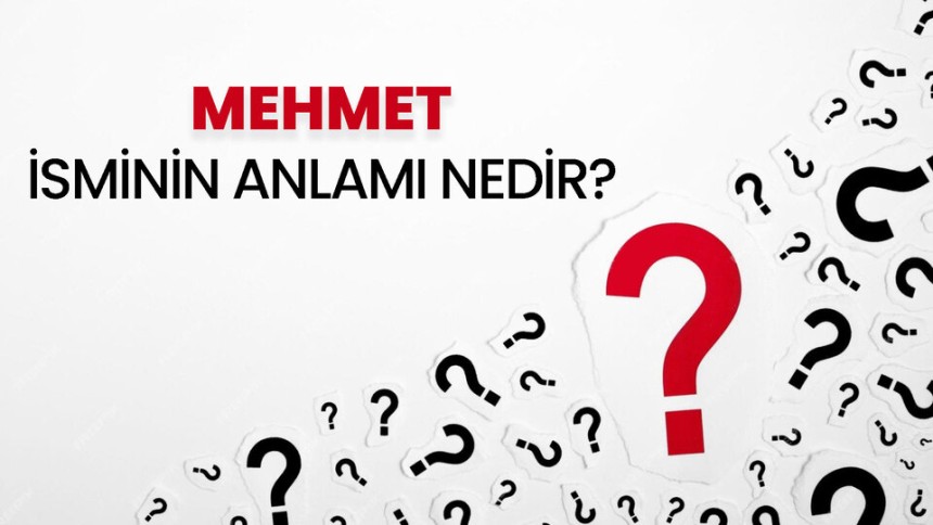 Mehmet isminin anlamı nedir? Mehmet ismi ne anlama geliyor? Kur'an'da geçiyor mu?