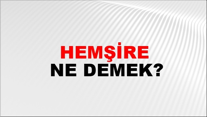 Hemşire ne demek? Hemşire kime denir? TDK'ye göre hemşire ne anlama geliyor? Kökeni ne?
