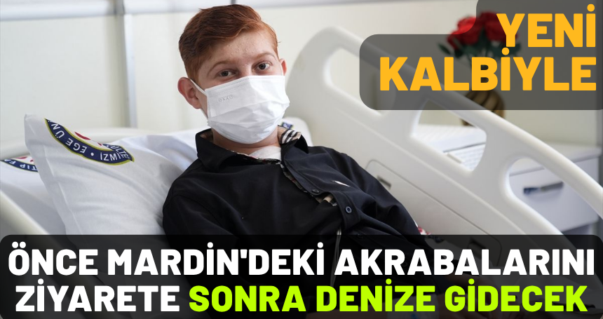 Yeni kalbiyle önce Mardin'deki akrabalarını ziyarete sonra denize gidecek