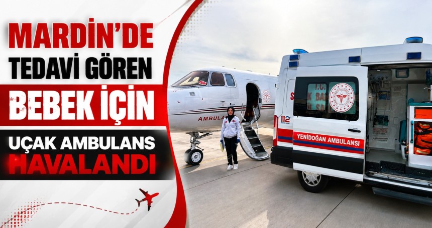 Mardin’de tedavi gören bebek için uçak ambulans havalandı