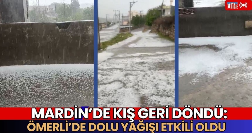 Mardin’de Kış Geri Döndü: Ömerli’de Dolu Yağışı Etkili Oldu