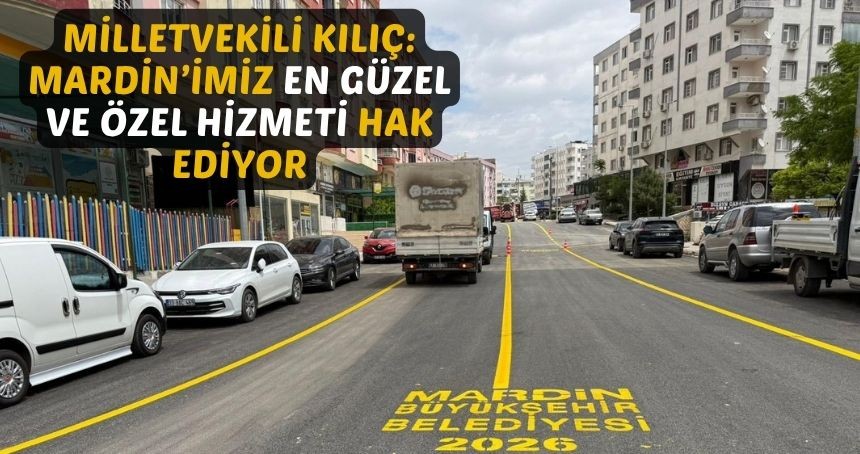Milletvekili Kılıç: Mardin’imiz en güzel ve özel hizmeti hak ediyor