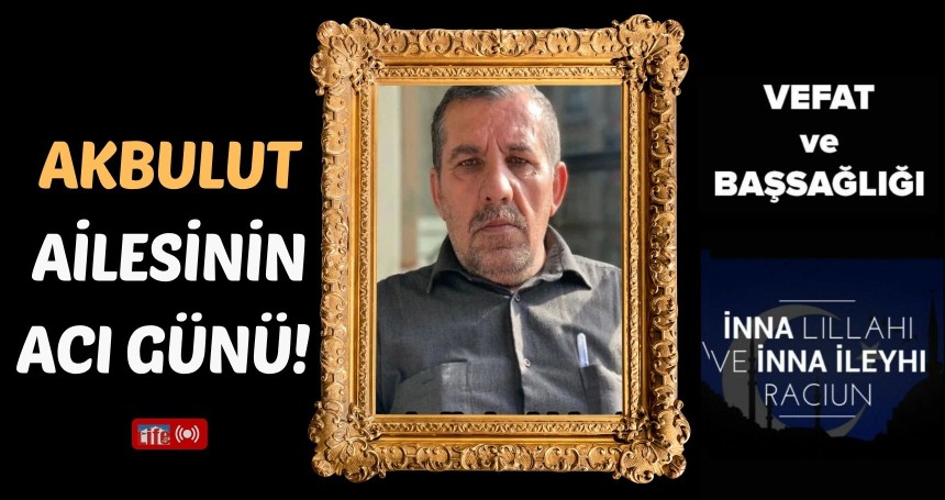 AKBULUT AİLESİNİN ACI GÜNÜ