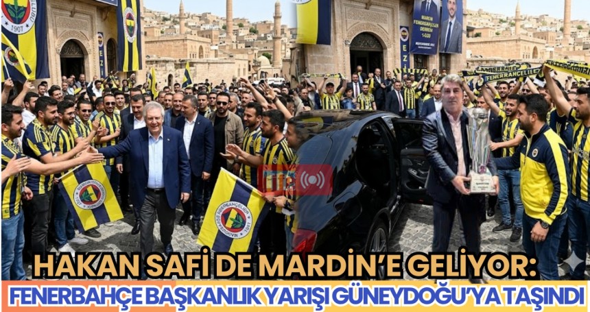 Hakan Safi de Mardin’e geliyor: Fenerbahçe Başkanlık Yarışı Güneydoğu’ya Taşındı
