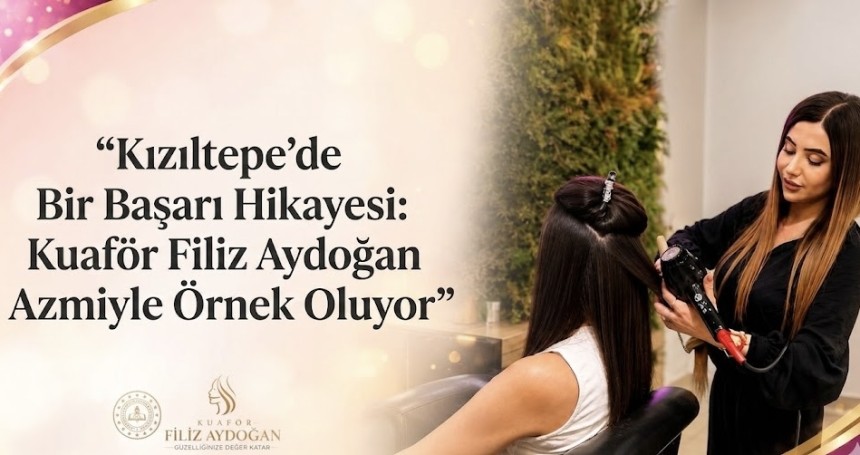 Kızıltepe’de Bir Başarı Hikayesi: Kuaför Filiz Aydoğan Azmiyle Örnek Oluyor