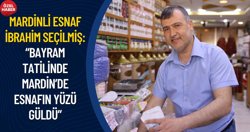 Mardinli esnaf İbrahim Seçilmiş: “Bayram tatilinde Mardin’de esnafın yüzü güldü”