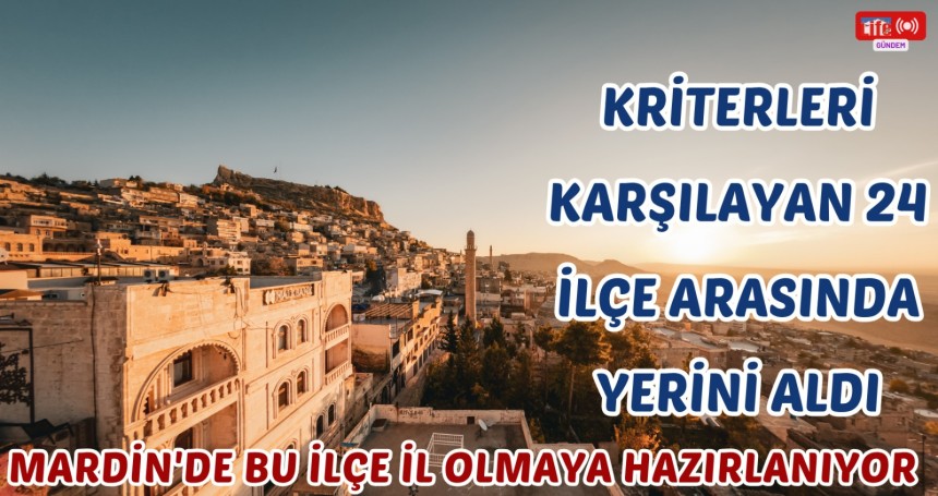 Mardin'de bu ilçe il olmaya hazırlanıyor:  Kriterleri Karşılayan 24 İlçe Arasında Yerini Aldı