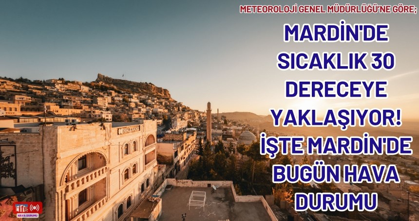 Mardin'de Sıcaklık 30 Dereceye Yaklaşıyor! İŞTE Mardin'de Bugün Hava durumu