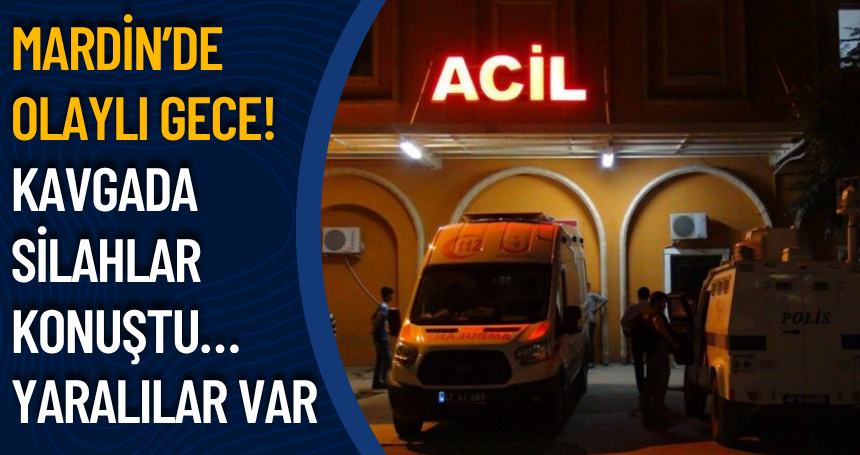Mardin’de olaylı gece! Kavgada SİLAHLAR konuştu… Yaralılar var