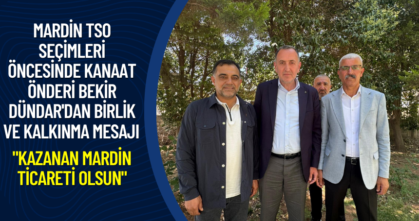 Mardin TSO seçimleri öncesinde kanaat önderi Bekir Dündar'dan birlik ve kalkınma mesajı: "Kazanan Mardin ticareti olsun"
