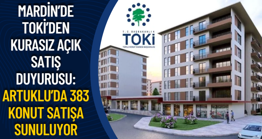 Mardin’de TOKİ’den Kurasız Açık Satış Duyurusu: Artuklu’da 383 Konut Satışa Sunuluyor