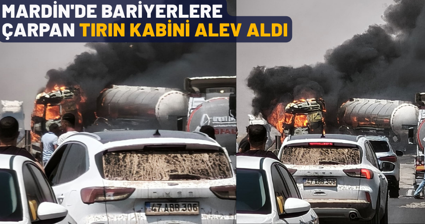 Mardin'de bariyerlere çarpan tırın kabini alev aldı